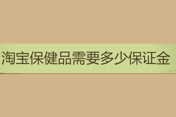 淘寶保健品需要多少保證金